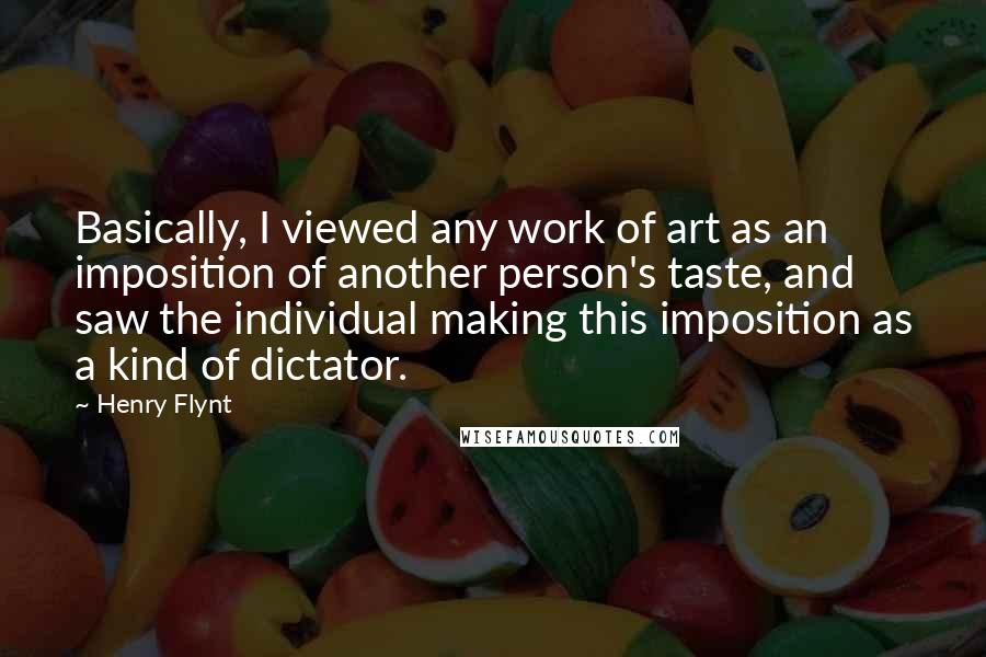 Henry Flynt Quotes: Basically, I viewed any work of art as an imposition of another person's taste, and saw the individual making this imposition as a kind of dictator.