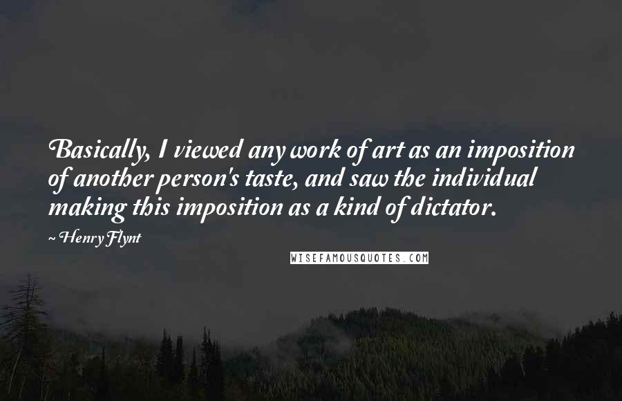 Henry Flynt Quotes: Basically, I viewed any work of art as an imposition of another person's taste, and saw the individual making this imposition as a kind of dictator.