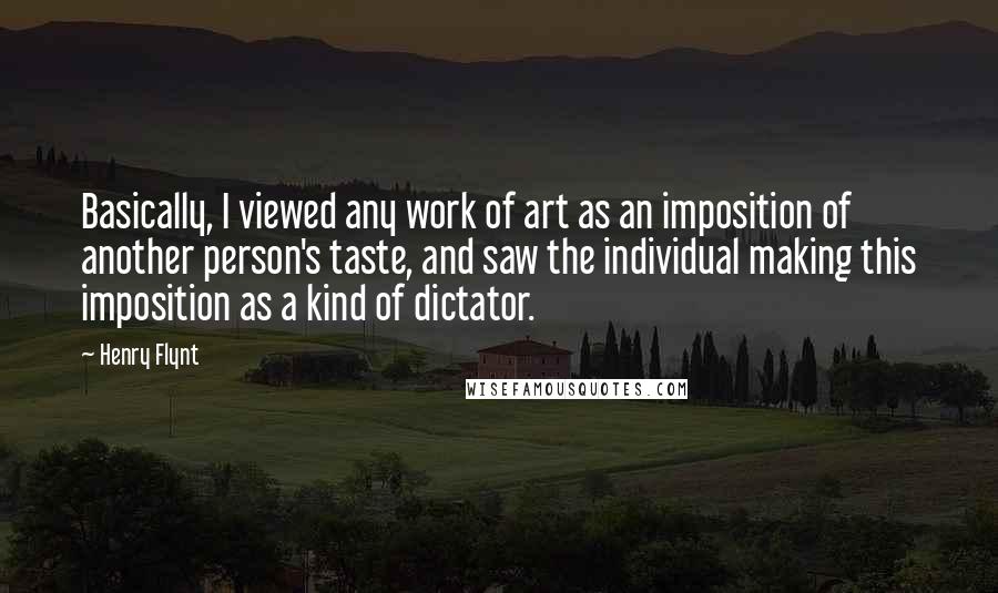 Henry Flynt Quotes: Basically, I viewed any work of art as an imposition of another person's taste, and saw the individual making this imposition as a kind of dictator.