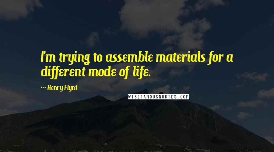 Henry Flynt Quotes: I'm trying to assemble materials for a different mode of life.