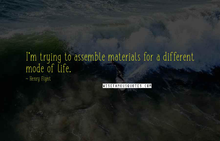 Henry Flynt Quotes: I'm trying to assemble materials for a different mode of life.