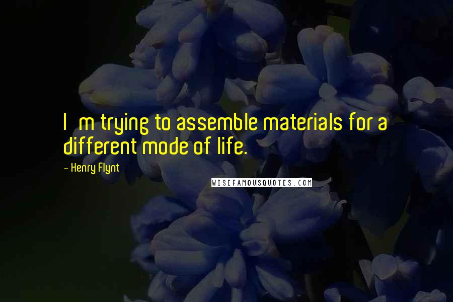 Henry Flynt Quotes: I'm trying to assemble materials for a different mode of life.