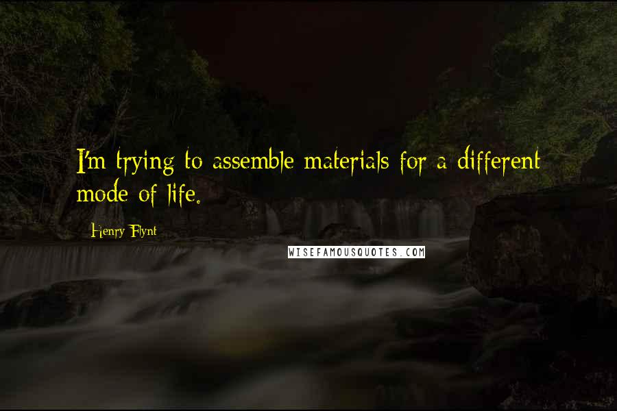 Henry Flynt Quotes: I'm trying to assemble materials for a different mode of life.