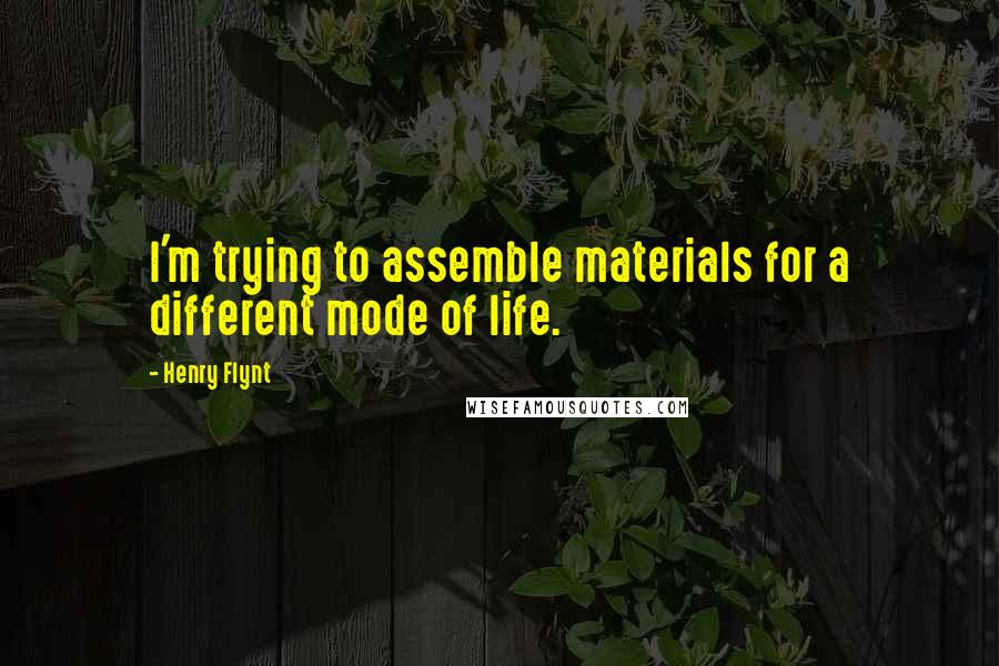 Henry Flynt Quotes: I'm trying to assemble materials for a different mode of life.