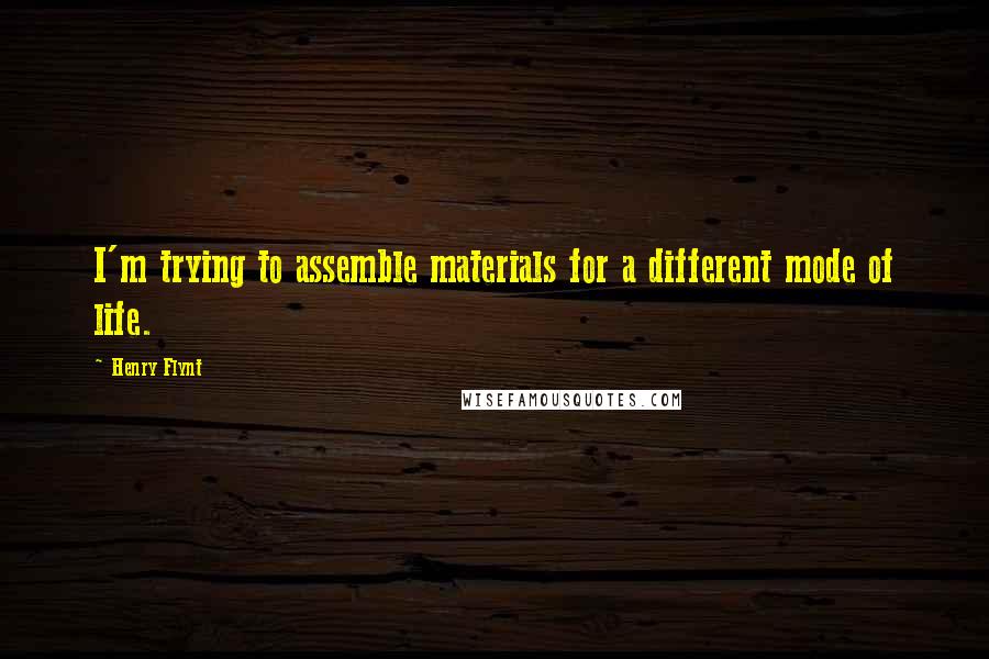 Henry Flynt Quotes: I'm trying to assemble materials for a different mode of life.