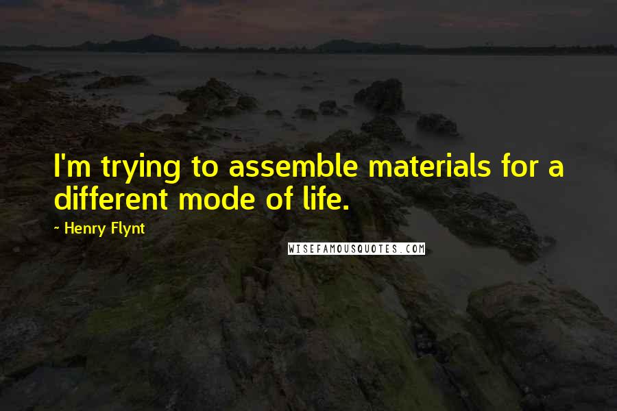 Henry Flynt Quotes: I'm trying to assemble materials for a different mode of life.