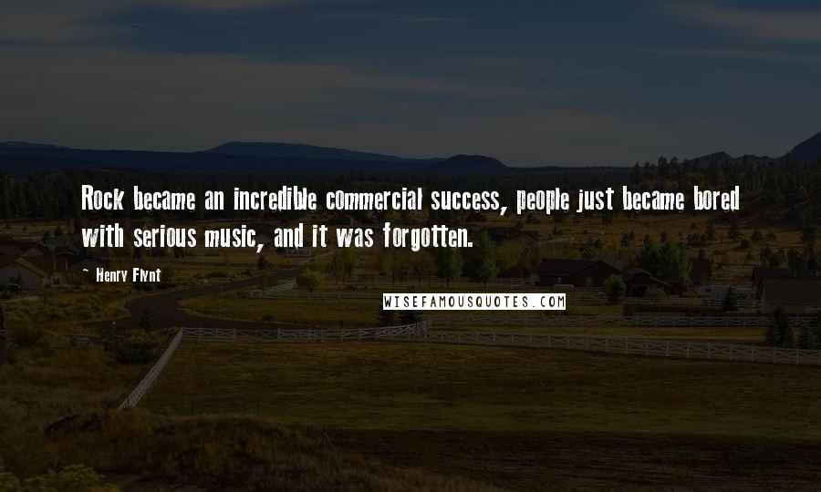 Henry Flynt Quotes: Rock became an incredible commercial success, people just became bored with serious music, and it was forgotten.