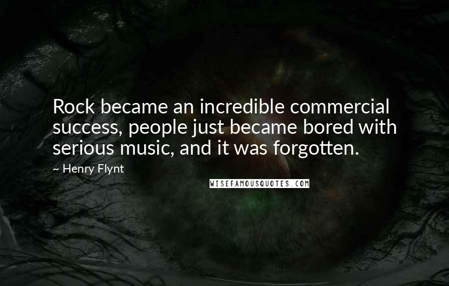 Henry Flynt Quotes: Rock became an incredible commercial success, people just became bored with serious music, and it was forgotten.