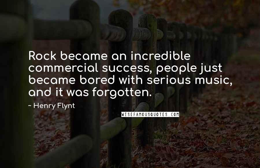 Henry Flynt Quotes: Rock became an incredible commercial success, people just became bored with serious music, and it was forgotten.