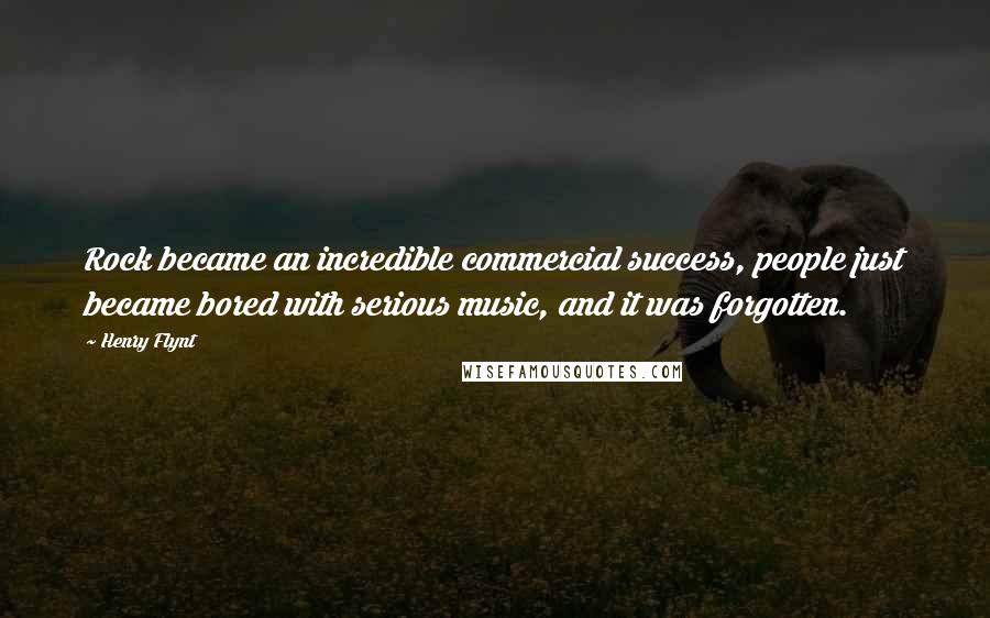 Henry Flynt Quotes: Rock became an incredible commercial success, people just became bored with serious music, and it was forgotten.