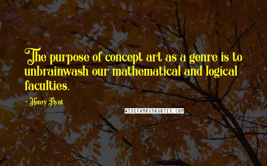 Henry Flynt Quotes: The purpose of concept art as a genre is to unbrainwash our mathematical and logical faculties.