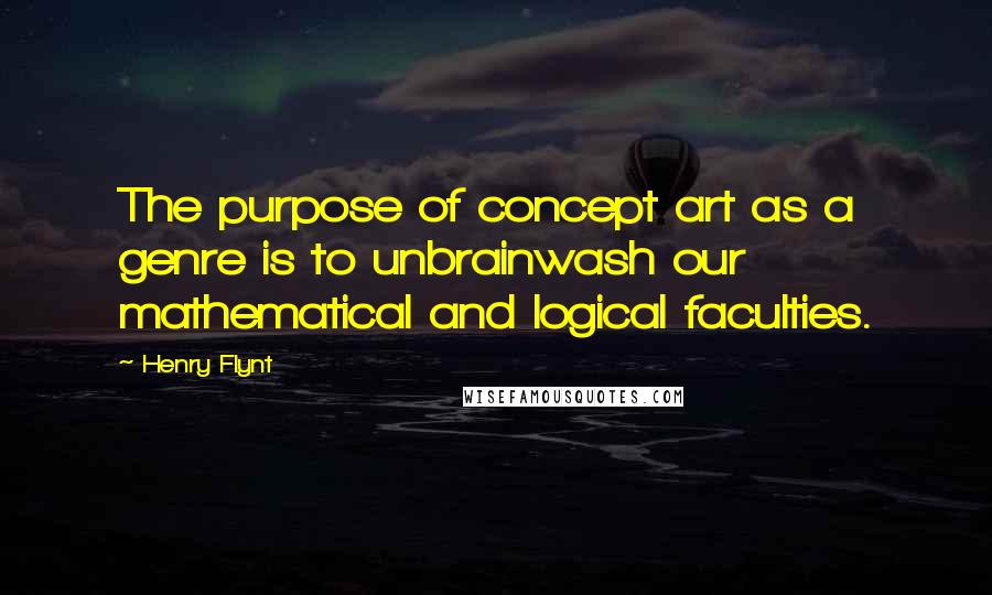 Henry Flynt Quotes: The purpose of concept art as a genre is to unbrainwash our mathematical and logical faculties.