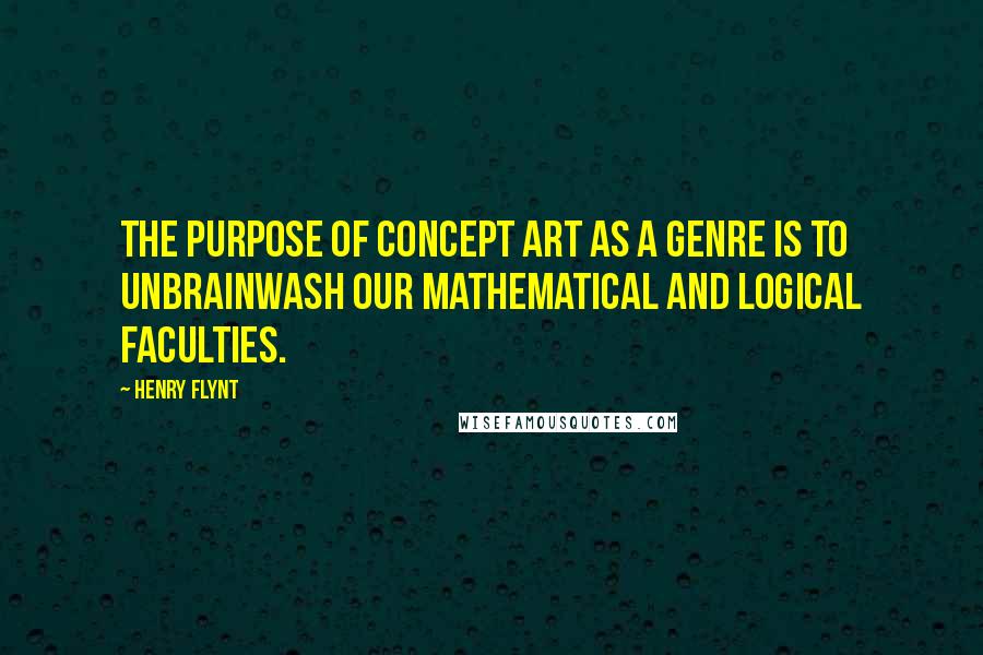 Henry Flynt Quotes: The purpose of concept art as a genre is to unbrainwash our mathematical and logical faculties.
