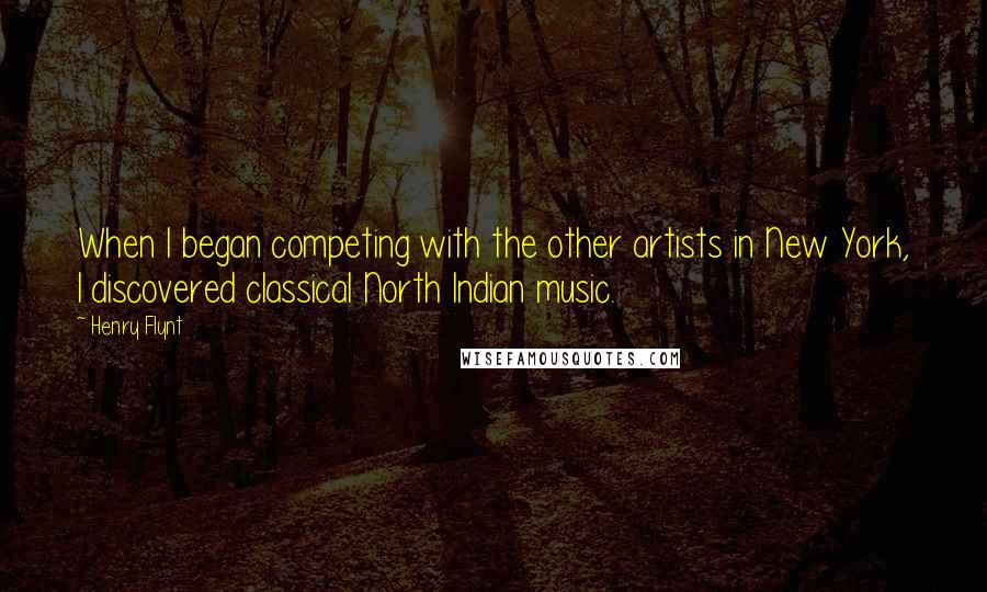 Henry Flynt Quotes: When I began competing with the other artists in New York, I discovered classical North Indian music.