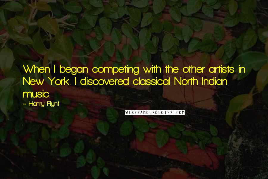Henry Flynt Quotes: When I began competing with the other artists in New York, I discovered classical North Indian music.