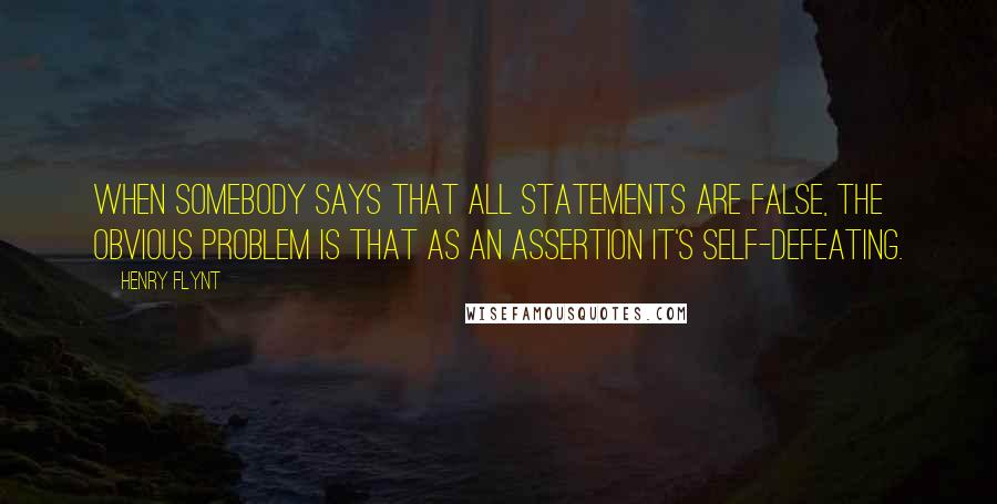 Henry Flynt Quotes: When somebody says that all statements are false, the obvious problem is that as an assertion it's self-defeating.