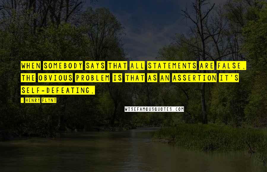 Henry Flynt Quotes: When somebody says that all statements are false, the obvious problem is that as an assertion it's self-defeating.