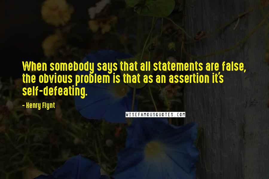 Henry Flynt Quotes: When somebody says that all statements are false, the obvious problem is that as an assertion it's self-defeating.