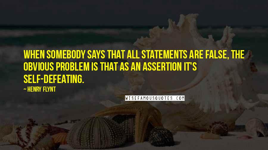 Henry Flynt Quotes: When somebody says that all statements are false, the obvious problem is that as an assertion it's self-defeating.