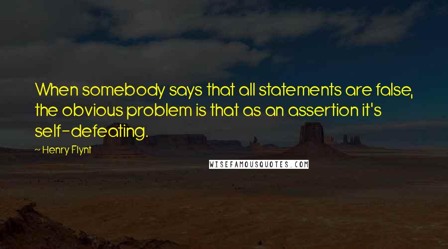 Henry Flynt Quotes: When somebody says that all statements are false, the obvious problem is that as an assertion it's self-defeating.