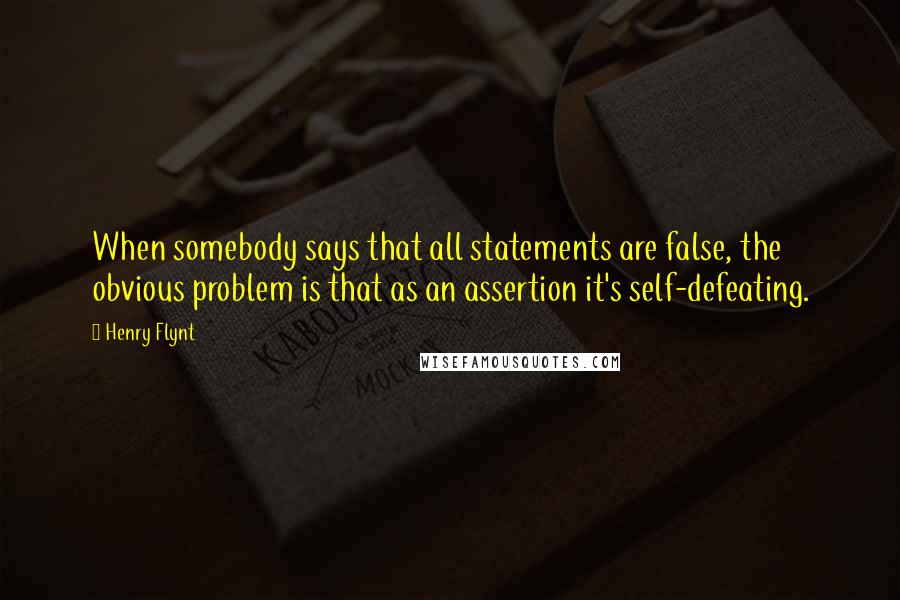 Henry Flynt Quotes: When somebody says that all statements are false, the obvious problem is that as an assertion it's self-defeating.