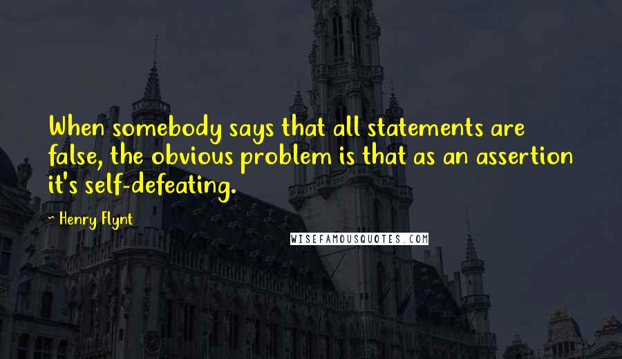 Henry Flynt Quotes: When somebody says that all statements are false, the obvious problem is that as an assertion it's self-defeating.