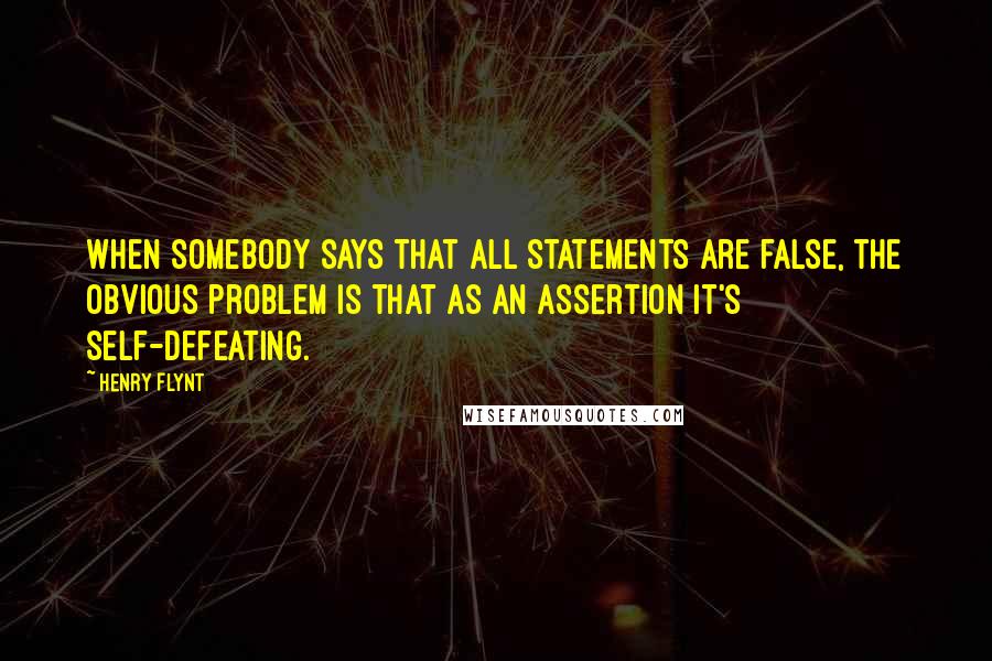 Henry Flynt Quotes: When somebody says that all statements are false, the obvious problem is that as an assertion it's self-defeating.