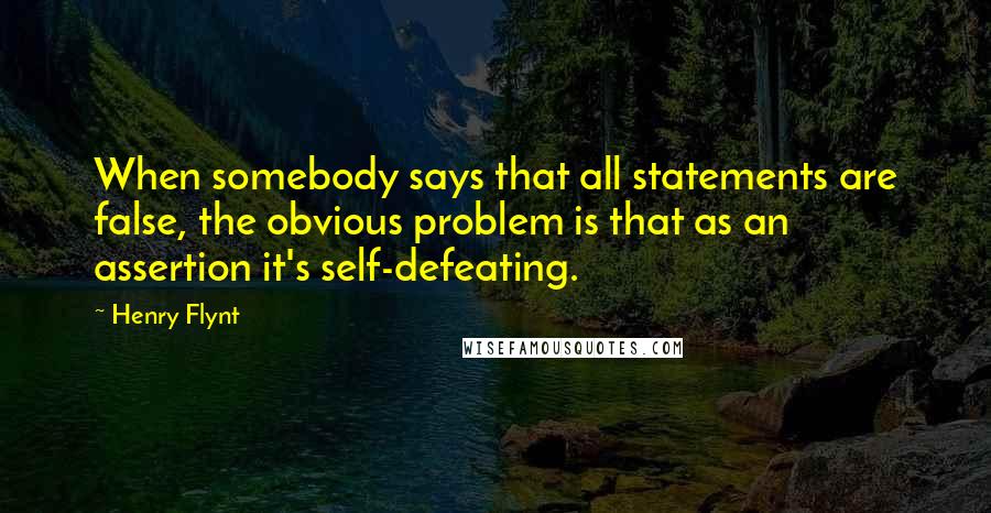 Henry Flynt Quotes: When somebody says that all statements are false, the obvious problem is that as an assertion it's self-defeating.