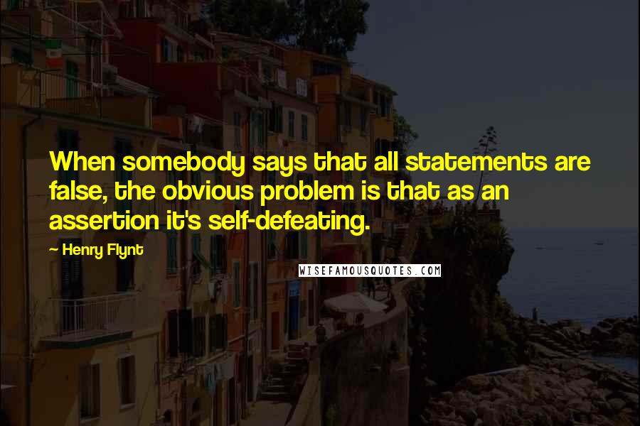 Henry Flynt Quotes: When somebody says that all statements are false, the obvious problem is that as an assertion it's self-defeating.