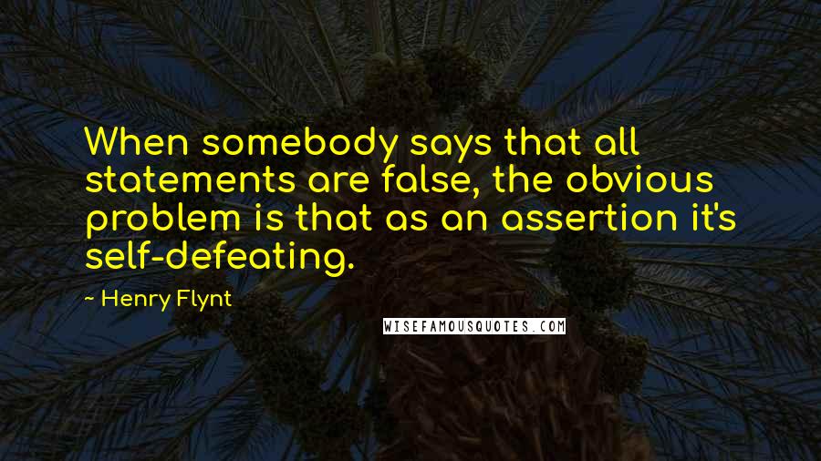 Henry Flynt Quotes: When somebody says that all statements are false, the obvious problem is that as an assertion it's self-defeating.