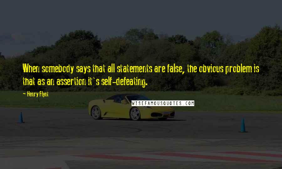 Henry Flynt Quotes: When somebody says that all statements are false, the obvious problem is that as an assertion it's self-defeating.