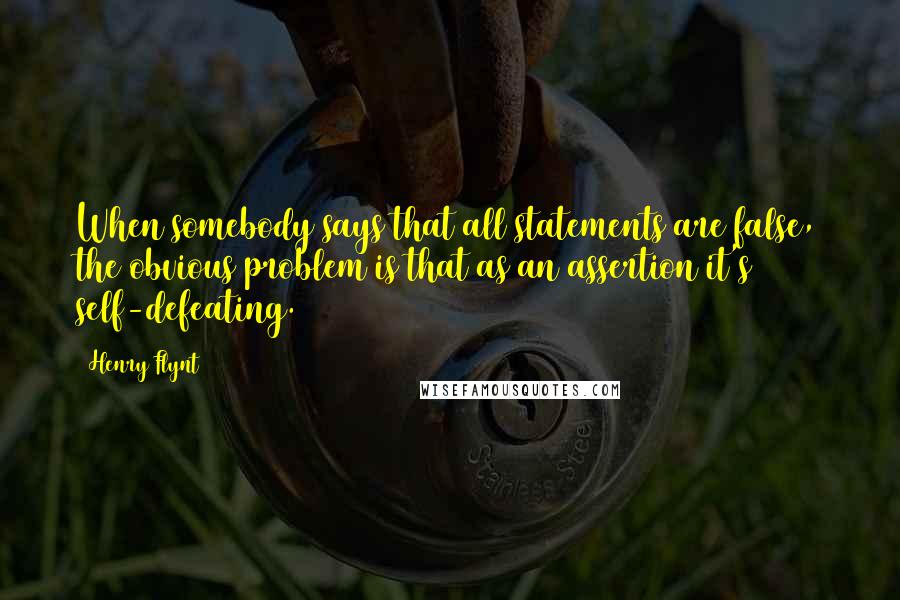 Henry Flynt Quotes: When somebody says that all statements are false, the obvious problem is that as an assertion it's self-defeating.