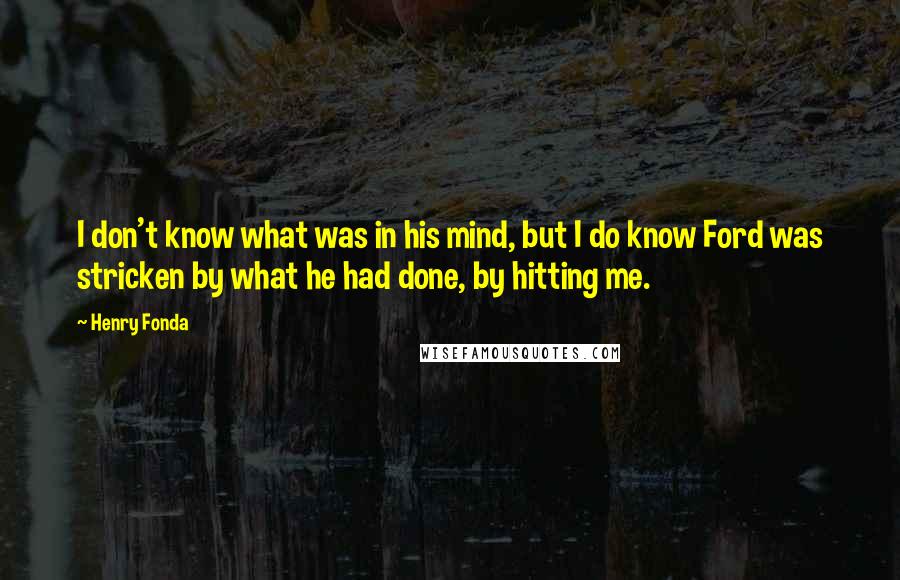 Henry Fonda Quotes: I don't know what was in his mind, but I do know Ford was stricken by what he had done, by hitting me.
