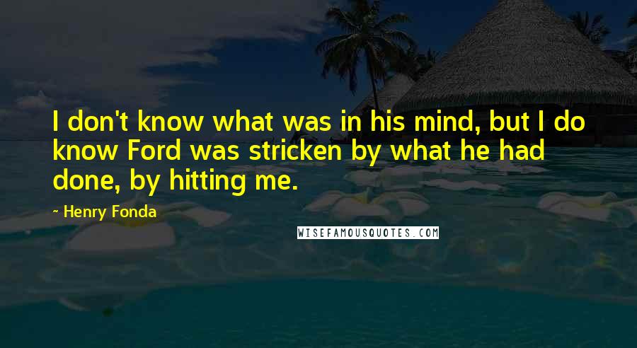 Henry Fonda Quotes: I don't know what was in his mind, but I do know Ford was stricken by what he had done, by hitting me.