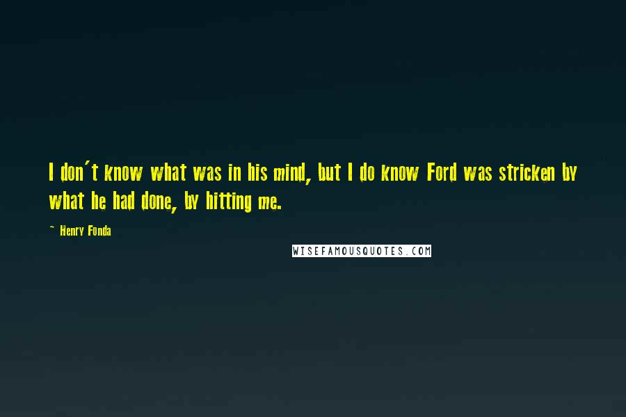 Henry Fonda Quotes: I don't know what was in his mind, but I do know Ford was stricken by what he had done, by hitting me.