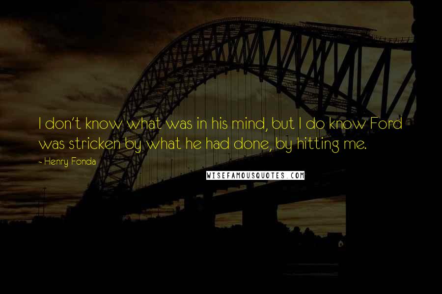 Henry Fonda Quotes: I don't know what was in his mind, but I do know Ford was stricken by what he had done, by hitting me.