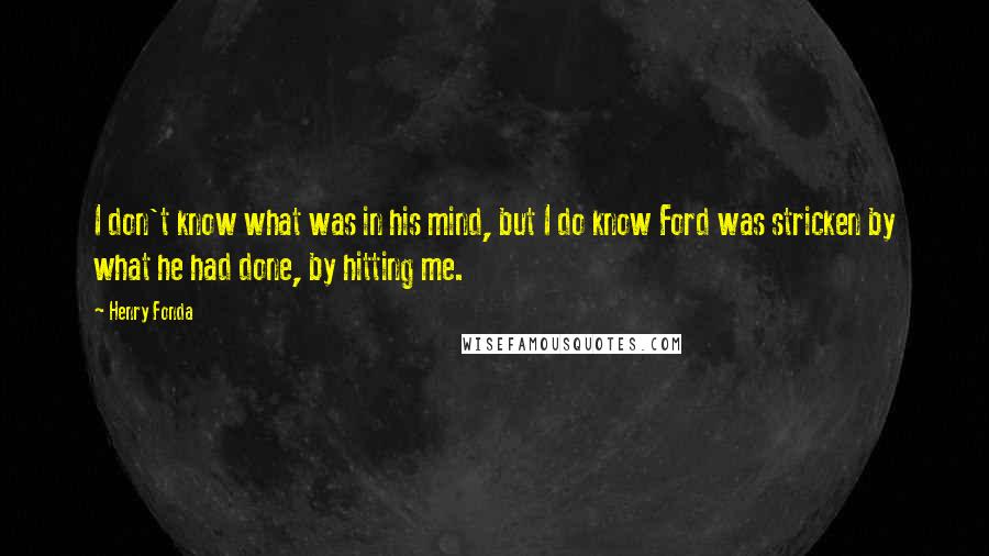 Henry Fonda Quotes: I don't know what was in his mind, but I do know Ford was stricken by what he had done, by hitting me.