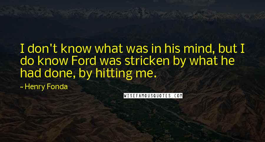 Henry Fonda Quotes: I don't know what was in his mind, but I do know Ford was stricken by what he had done, by hitting me.