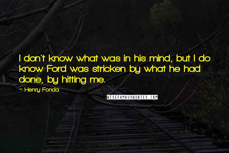 Henry Fonda Quotes: I don't know what was in his mind, but I do know Ford was stricken by what he had done, by hitting me.