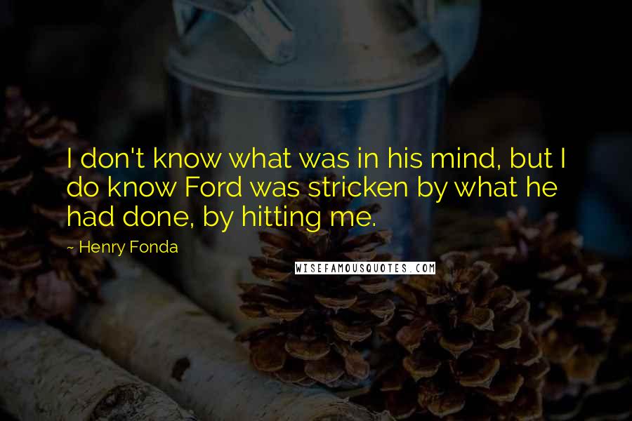 Henry Fonda Quotes: I don't know what was in his mind, but I do know Ford was stricken by what he had done, by hitting me.