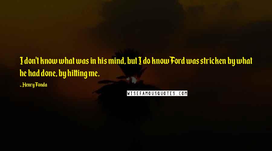Henry Fonda Quotes: I don't know what was in his mind, but I do know Ford was stricken by what he had done, by hitting me.