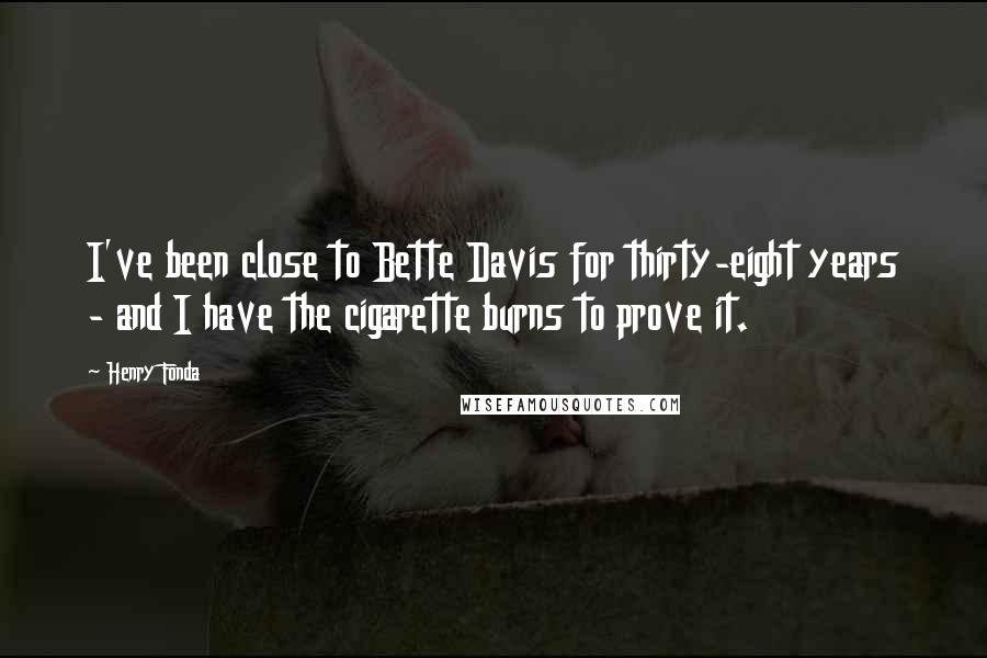 Henry Fonda Quotes: I've been close to Bette Davis for thirty-eight years - and I have the cigarette burns to prove it.