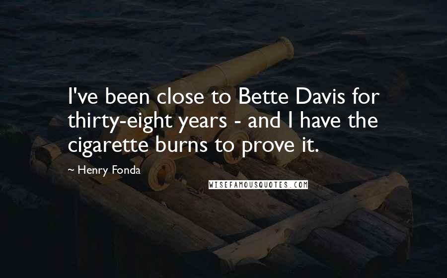 Henry Fonda Quotes: I've been close to Bette Davis for thirty-eight years - and I have the cigarette burns to prove it.