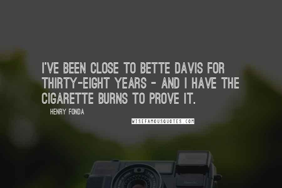 Henry Fonda Quotes: I've been close to Bette Davis for thirty-eight years - and I have the cigarette burns to prove it.