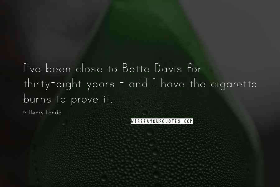 Henry Fonda Quotes: I've been close to Bette Davis for thirty-eight years - and I have the cigarette burns to prove it.
