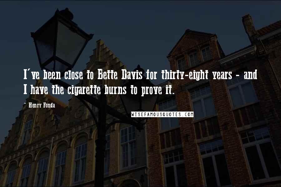 Henry Fonda Quotes: I've been close to Bette Davis for thirty-eight years - and I have the cigarette burns to prove it.