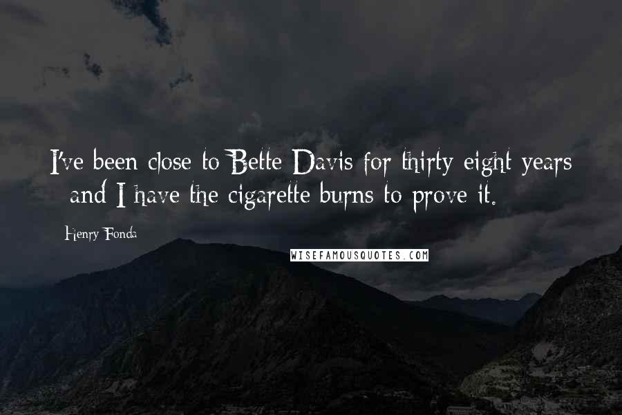 Henry Fonda Quotes: I've been close to Bette Davis for thirty-eight years - and I have the cigarette burns to prove it.