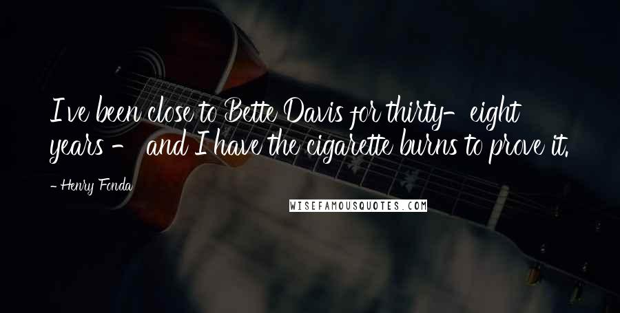 Henry Fonda Quotes: I've been close to Bette Davis for thirty-eight years - and I have the cigarette burns to prove it.