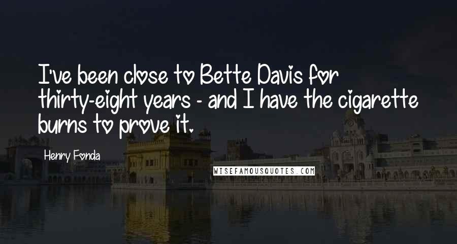 Henry Fonda Quotes: I've been close to Bette Davis for thirty-eight years - and I have the cigarette burns to prove it.