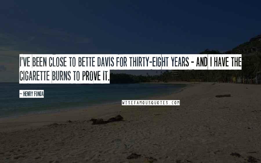 Henry Fonda Quotes: I've been close to Bette Davis for thirty-eight years - and I have the cigarette burns to prove it.